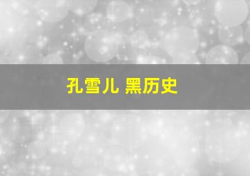 孔雪儿 黑历史